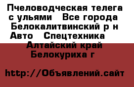 Пчеловодческая телега с ульями - Все города, Белокалитвинский р-н Авто » Спецтехника   . Алтайский край,Белокуриха г.